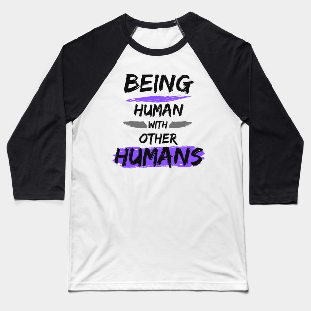 Being Human with other Humans Baseball T-Shirt by The Labors of Love